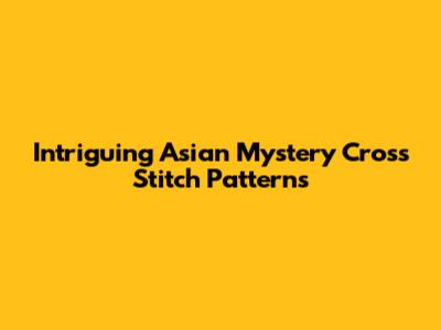 Intriguing Asian Mystery Cross Stitch Patterns