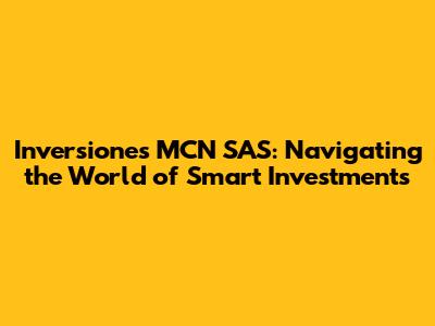 Inversiones MCN SAS: Navigating the World of Smart Investments