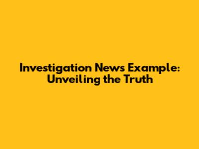 Investigation News Example: Unveiling the Truth