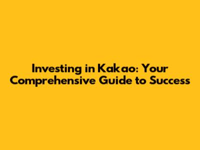 Investing in Kakao: Your Comprehensive Guide to Success