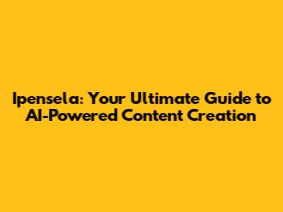 Ipensela: Your Ultimate Guide to AI-Powered Content Creation