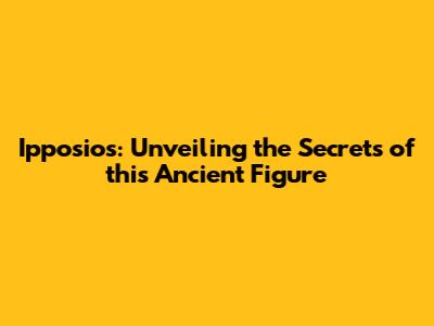 Ipposios: Unveiling the Secrets of this Ancient Figure