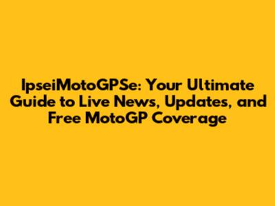 IpseiMotoGPSe: Your Ultimate Guide to Live News, Updates, and Free MotoGP Coverage