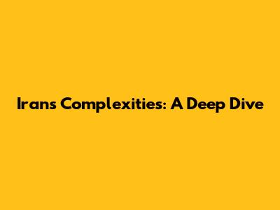 Iran's Complexities: A Deep Dive