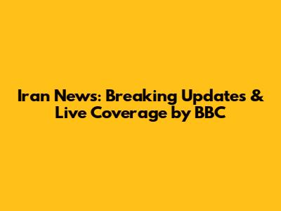 Iran News: Breaking Updates & Live Coverage by BBC