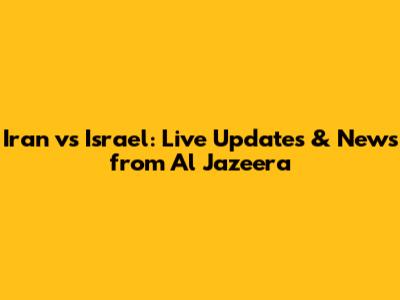 Iran vs Israel: Live Updates & News from Al Jazeera