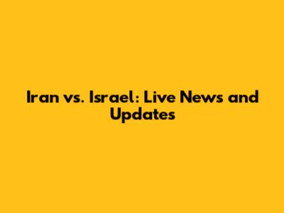 Iran vs. Israel: Live News and Updates