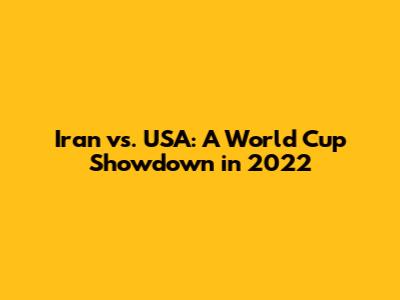 Iran vs. USA: A World Cup Showdown in 2022