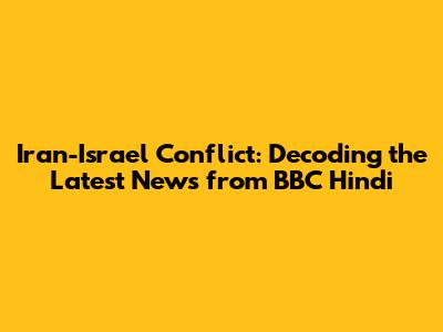 Iran-Israel Conflict: Decoding the Latest News from BBC Hindi