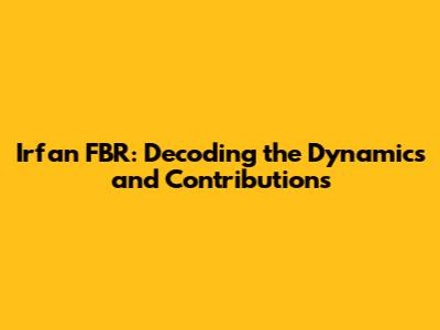 Irfan FBR: Decoding the Dynamics and Contributions