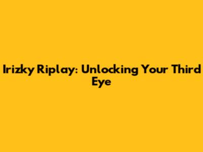 Irizky Riplay: Unlocking Your Third Eye
