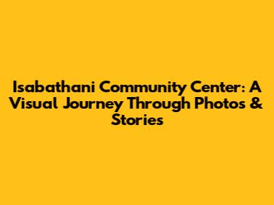 Isabathani Community Center: A Visual Journey Through Photos & Stories