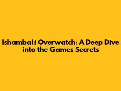 Ishambali Overwatch: A Deep Dive into the Game's Secrets