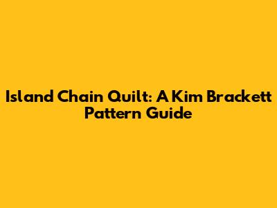 Island Chain Quilt: A Kim Brackett Pattern Guide