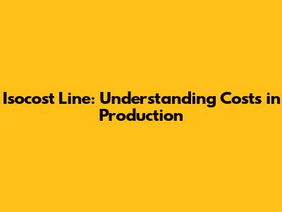 Isocost Line: Understanding Costs in Production