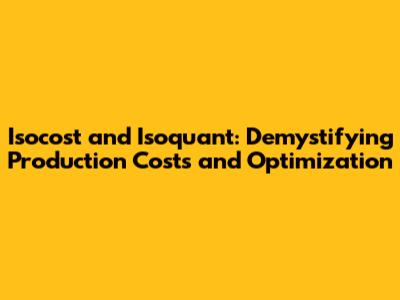 Isocost and Isoquant: Demystifying Production Costs and Optimization
