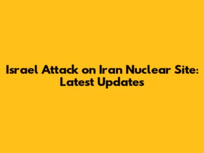 Israel Attack on Iran Nuclear Site: Latest Updates