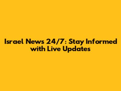 Israel News 24/7: Stay Informed with Live Updates