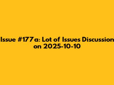 Issue #177a: Lot of Issues Discussion on 2025-10-10