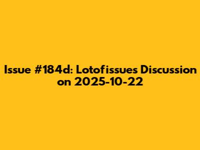 Issue #184d: Lotofissues Discussion on 2025-10-22