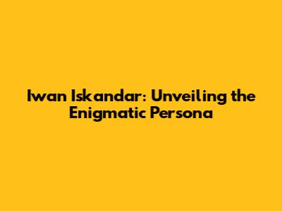 Iwan Iskandar: Unveiling the Enigmatic Persona