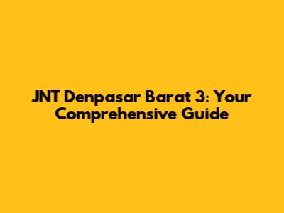 JNT Denpasar Barat 3: Your Comprehensive Guide