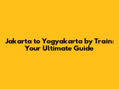 Jakarta to Yogyakarta by Train: Your Ultimate Guide