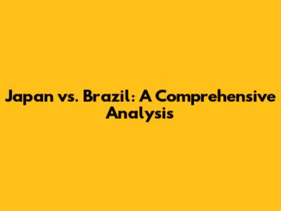 Japan vs. Brazil: A Comprehensive Analysis
