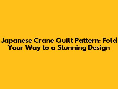 Japanese Crane Quilt Pattern: Fold Your Way to a Stunning Design
