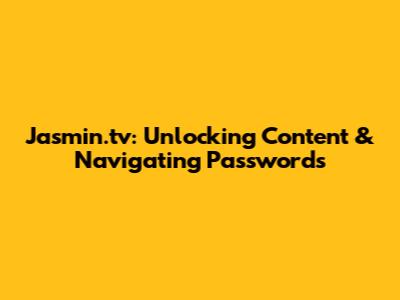 Jasmin.tv: Unlocking Content & Navigating Passwords