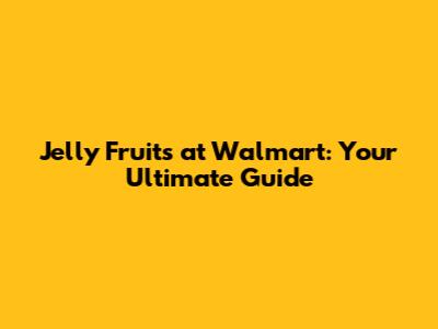 Jelly Fruits at Walmart: Your Ultimate Guide