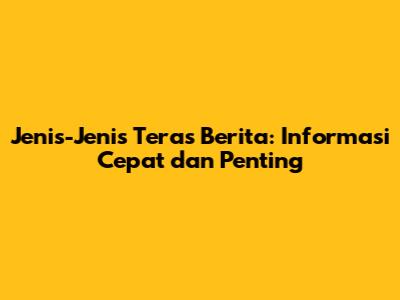 Jenis-Jenis Teras Berita: Informasi Cepat dan Penting
