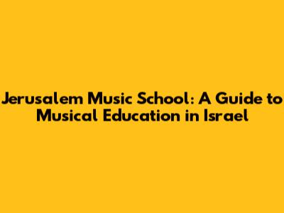 Jerusalem Music School: A Guide to Musical Education in Israel