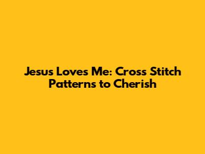 Jesus Loves Me: Cross Stitch Patterns to Cherish