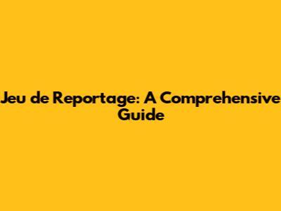 Jeu de Reportage: A Comprehensive Guide