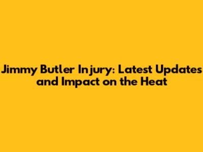 Jimmy Butler Injury: Latest Updates and Impact on the Heat