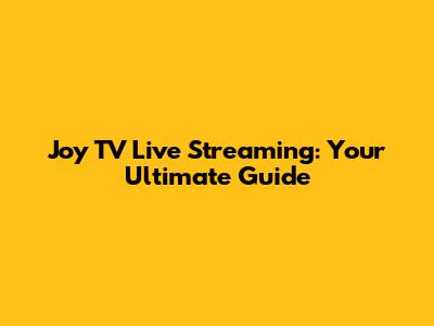 Joy TV Live Streaming: Your Ultimate Guide
