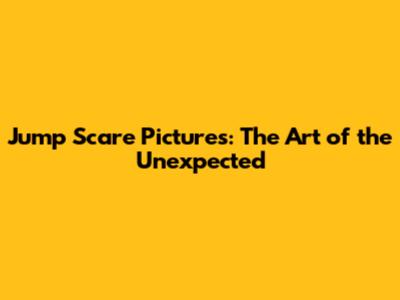 Jump Scare Pictures: The Art of the Unexpected