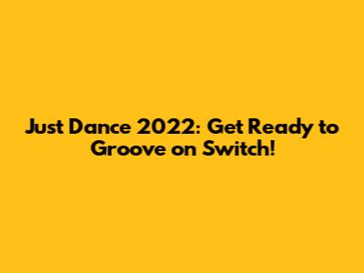 Just Dance 2022: Get Ready to Groove on Switch!