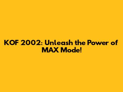 KOF 2002: Unleash the Power of MAX Mode!