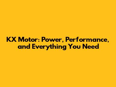 KX Motor: Power, Performance, and Everything You Need