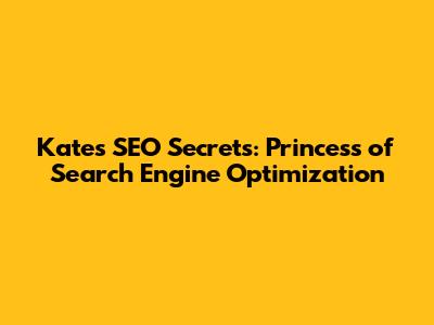 Kate's SEO Secrets: Princess of Search Engine Optimization