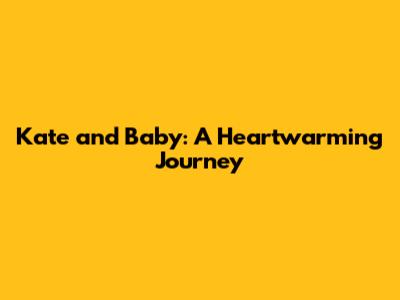 Kate and Baby: A Heartwarming Journey
