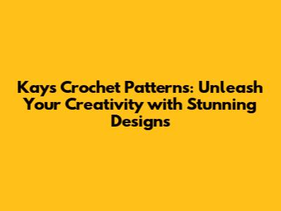 Kay's Crochet Patterns: Unleash Your Creativity with Stunning Designs