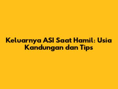 Keluarnya ASI Saat Hamil: Usia Kandungan dan Tips