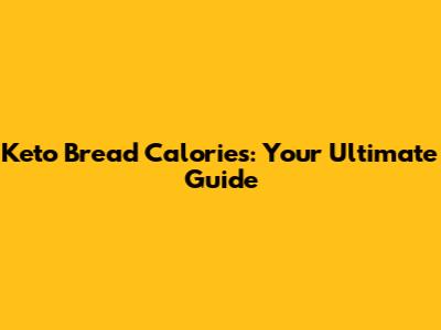 Keto Bread Calories: Your Ultimate Guide
