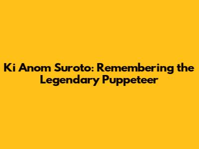 Ki Anom Suroto: Remembering the Legendary Puppeteer
