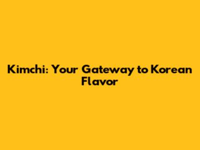 Kimchi: Your Gateway to Korean Flavor