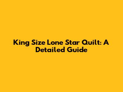 King Size Lone Star Quilt: A Detailed Guide
