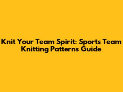 Knit Your Team Spirit: Sports Team Knitting Patterns Guide